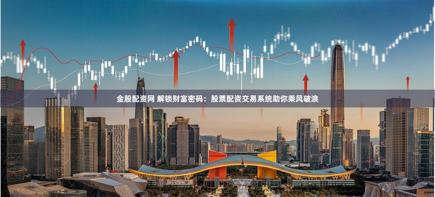 金股配资网 解锁财富密码：股票配资交易系统助你乘风破浪