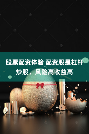 股票配资体验 配资股是杠杆炒股，风险高收益高
