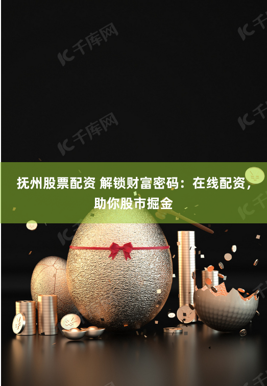 抚州股票配资 解锁财富密码：在线配资，助你股市掘金