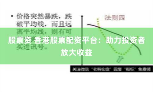 股票资 香港股票配资平台：助力投资者放大收益