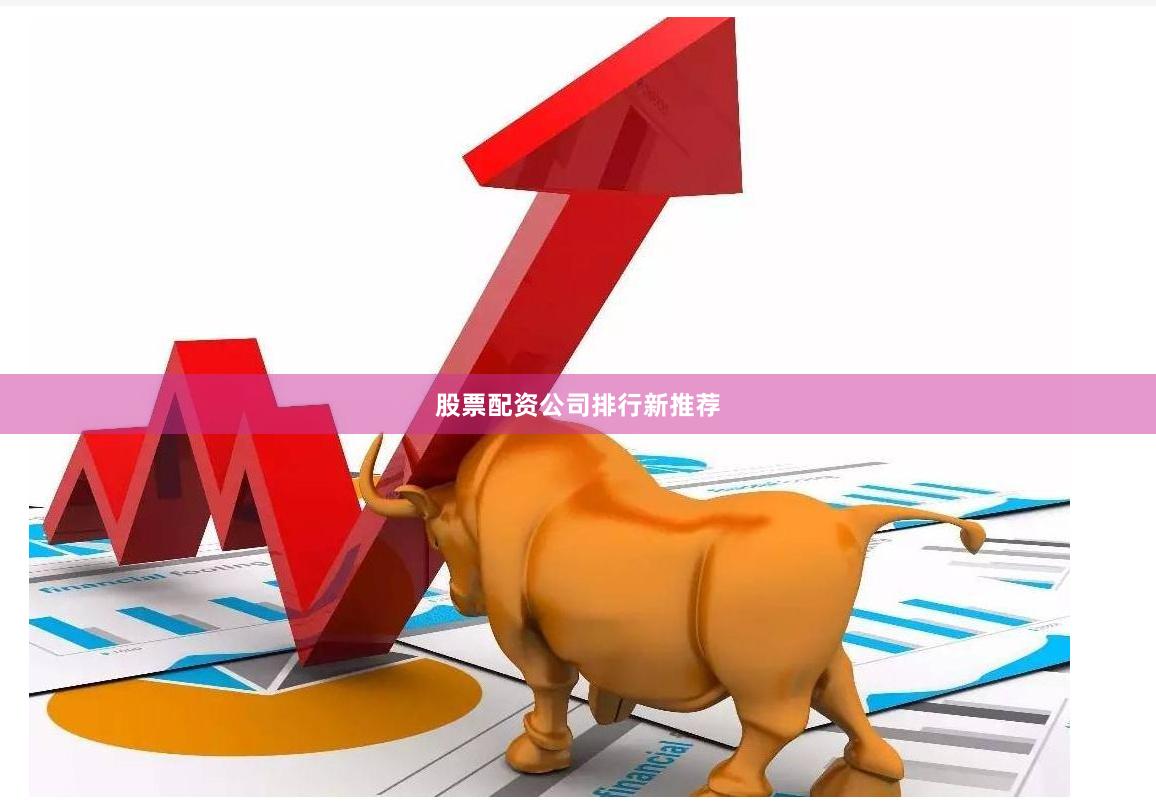 股票配资公司排行新推荐